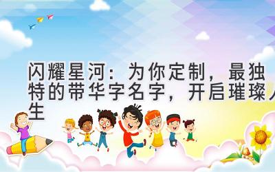   闪耀星河：为你定制，最独特的带华字名字，开启璀璨人生 