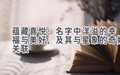  蕴藏喜悦：名字中洋溢的幸福与美好，及其与星象的奇妙关联 