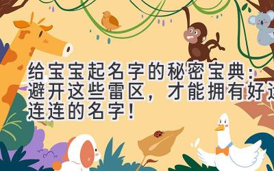 给宝宝起名字的秘密宝典：避开这些雷区，才能拥有好运连连的名字！