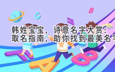 韩姓宝宝，诗意名字大赏：取名指南，助你找到最美名字