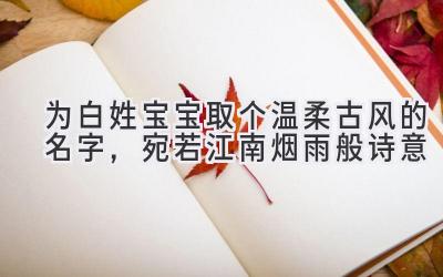   为白姓宝宝取个温柔古风的名字，宛若江南烟雨般诗意 