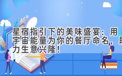   星宿指引下的美味盛宴：用宇宙能量为你的餐厅命名，助力生意兴隆！