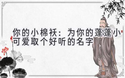  你的小棉袄：为你的蓬蓬小可爱取个好听的名字 