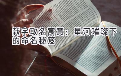  献字取名寓意：星河璀璨下的命名秘笈 