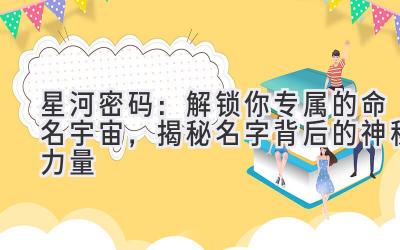   星河密码：解锁你专属的命名宇宙，揭秘名字背后的神秘力量 