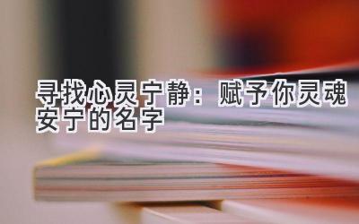   寻找心灵宁静：赋予你灵魂安宁的名字 
