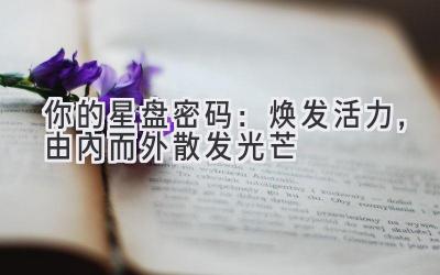  你的星盘密码：焕发活力，由内而外散发光芒 