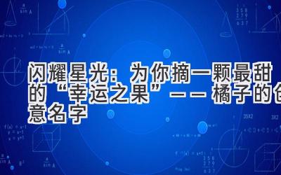  闪耀星光：为你摘一颗最甜的“幸运之果”——橘子的创意名字 