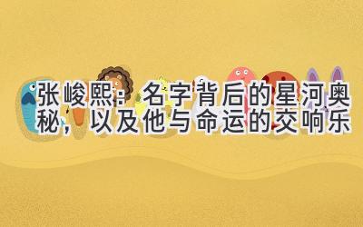  张峻熙：名字背后的星河奥秘，以及他与命运的交响乐 