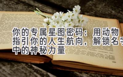  你的专属星图密码：用动物指引你的人生航向，解锁名字中的神秘力量 