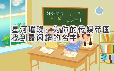   星河璀璨：为你的传媒帝国找到最闪耀的名字 