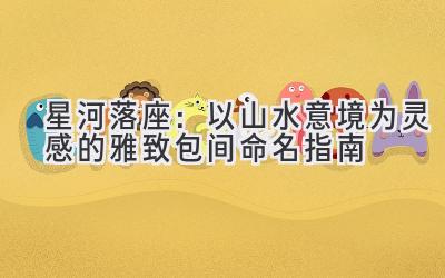   星河落座：以山水意境为灵感的雅致包间命名指南 