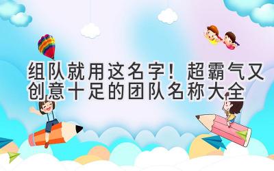   组队就用这名字！超霸气又创意十足的团队名称大全 