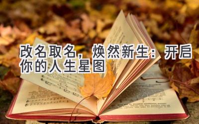   改名取名，焕然新生：开启你的人生星图 