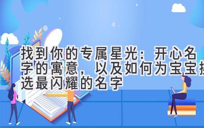  找到你的专属星光：开心名字的寓意，以及如何为宝宝挑选最闪耀的名字 