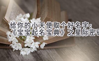 给你的小天使取个好名字：《宝宝起名宝典》之星际密码
