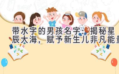  带水字的男孩名字：揭秘星辰大海，赋予新生儿非凡能量 