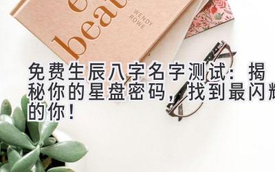 免费生辰八字名字测试：揭秘你的星盘密码，找到最闪耀的你！