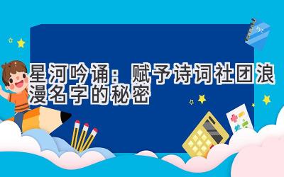   星河吟诵：赋予诗词社团浪漫名字的秘密 