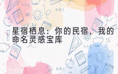   星宿栖息：你的民宿，我的命名灵感宝库 