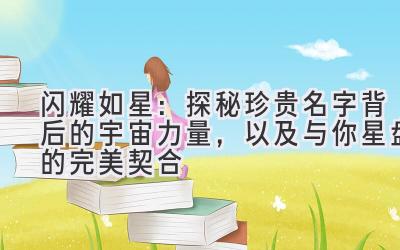  闪耀如星：探秘珍贵名字背后的宇宙力量，以及与你星盘的完美契合 