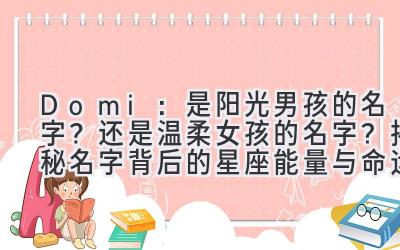 Domi：是阳光男孩的名字？还是温柔女孩的名字？揭秘名字背后的星座能量与命运密码