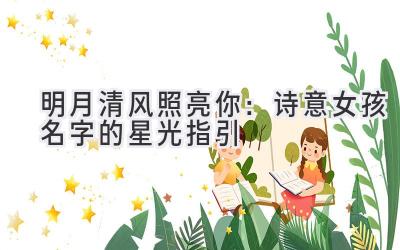  明月清风照亮你：诗意女孩名字的星光指引 