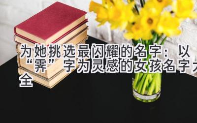   为她挑选最闪耀的名字：以“霁”字为灵感的女孩名字大全 