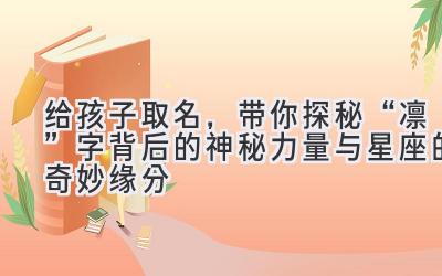   给孩子取名，带你探秘“凛”字背后的神秘力量与星座的奇妙缘分 