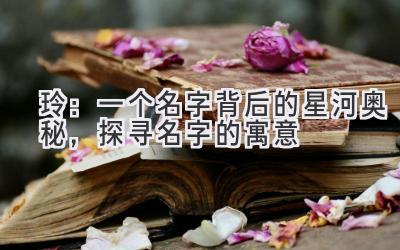  玲：一个名字背后的星河奥秘，探寻名字的寓意 