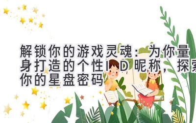   解锁你的游戏灵魂：为你量身打造的个性ID昵称，探索你的星盘密码 