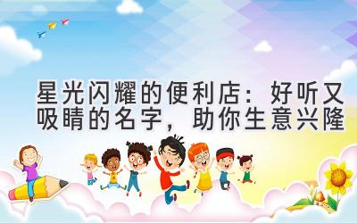   星光闪耀的便利店：好听又吸睛的名字，助你生意兴隆 
