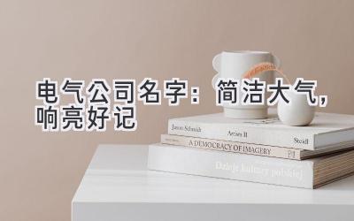  电气公司名字：简洁大气，响亮好记 