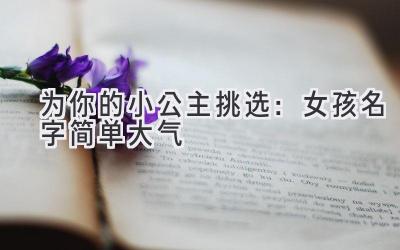  为你的小公主挑选：女孩名字简单大气 