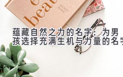 蕴藏自然之力的名字：为男孩选择充满生机与力量的名字 