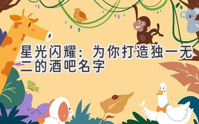   星光闪耀：为你打造独一无二的酒吧名字 