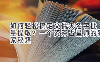  如何轻松搞定文件夹名字批量提取？一个资深占星师的独家秘籍 