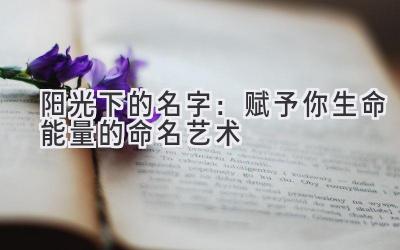  阳光下的名字：赋予你生命能量的命名艺术 