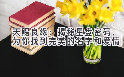   天赐良缘：揭秘星盘密码，为你找到完美的名字和爱情 