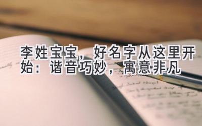  李姓宝宝，好名字从这里开始：谐音巧妙，寓意非凡 