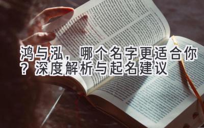  鸿与泓，哪个名字更适合你？深度解析与起名建议 