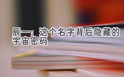 辰一：这个名字背后隐藏的宇宙密码