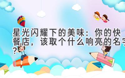   星光闪耀下的美味：你的快餐店，该取个什么响亮的名字？ 