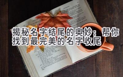  揭秘名字结尾的奥妙：帮你找到最完美的名字收尾 