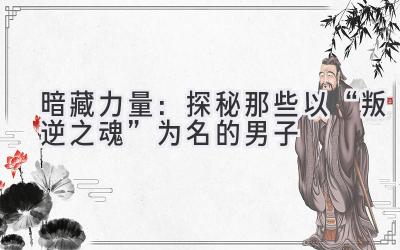   暗藏力量：探秘那些以“叛逆之魂”为名的男子 