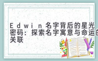  Edwin名字背后的星光密码：探索名字寓意与命运的关联 