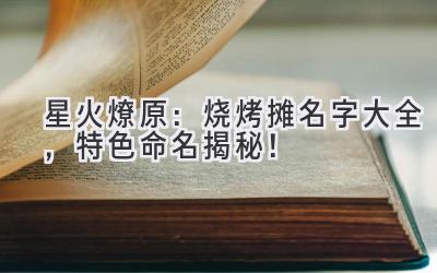 星火燎原：烧烤摊名字大全，特色命名揭秘！