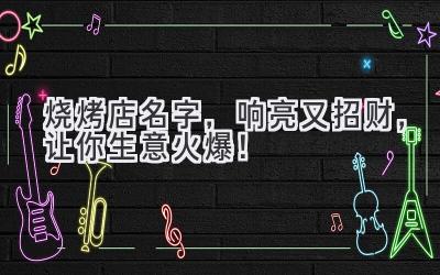  烧烤店名字，响亮又招财，让你生意火爆！ 