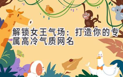   解锁女王气场：打造你的专属高冷气质网名 