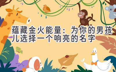  蕴藏金火能量：为你的男孩儿选择一个响亮的名字 